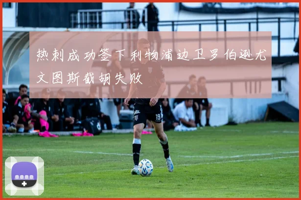 热刺成功签下利物浦边卫罗伯逊尤文图斯截胡失败