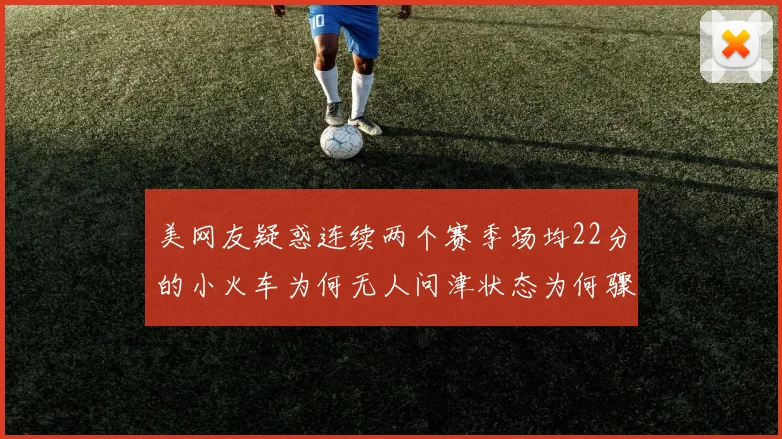 美网友疑惑连续两个赛季场均22分的小火车为何无人问津状态为何骤降