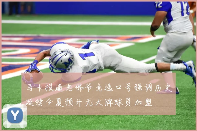 马卡报道老佛爷竞选口号强调历史延续今夏预计无大牌球员加盟