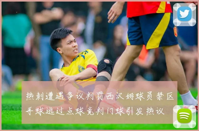 热刺遭遇争议判罚西汉姆球员禁区手球逃过点球竟判门球引发热议