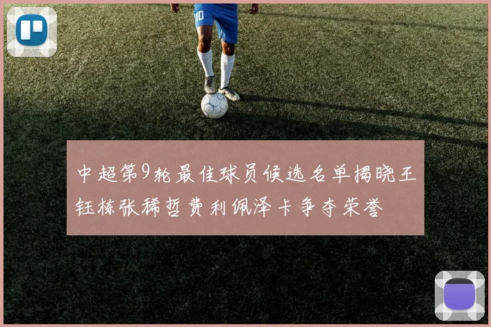 中超第9轮最佳球员候选名单揭晓王钰栋张稀哲费利佩泽卡争夺荣誉