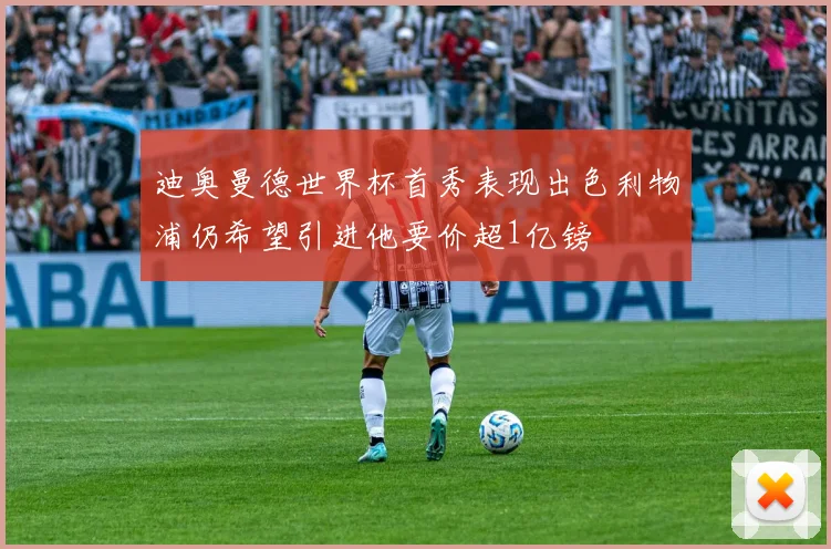 迪奥曼德世界杯首秀表现出色利物浦仍希望引进他要价超1亿镑