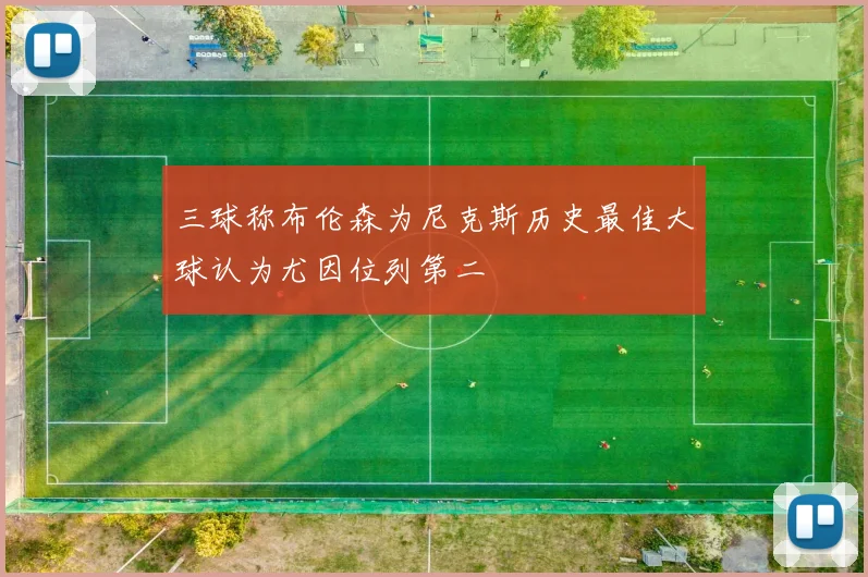 三球称布伦森为尼克斯历史最佳大球认为尤因位列第二